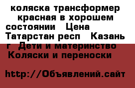 коляска-трансформер красная в хорошем состоянии › Цена ­ 2 700 - Татарстан респ., Казань г. Дети и материнство » Коляски и переноски   